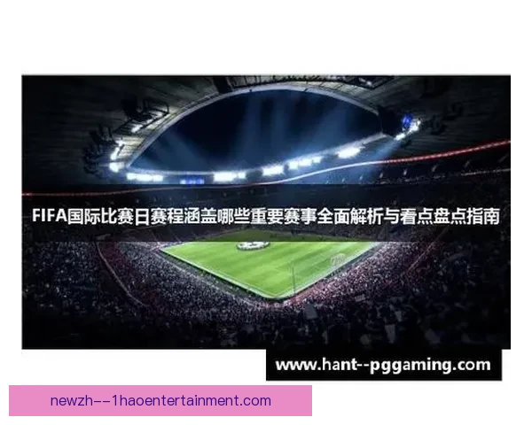 FIFA国际比赛日赛程全景解读及时间安排与各洲强队深度剖析 FIFA国际比赛日赛程全景解读及时间安排与各洲强队深度剖析